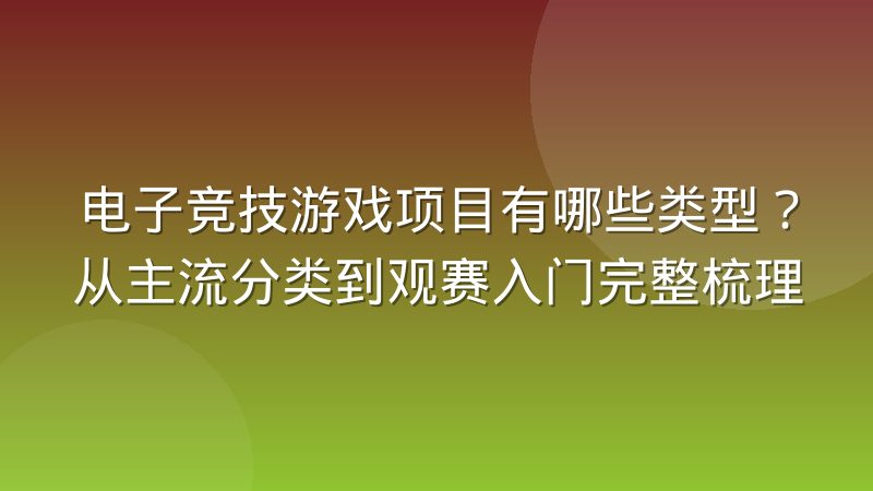 电子竞技游戏项目有哪些类型?从主流分类到观赛入门完整梳理